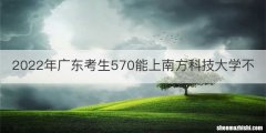 2022年广东考生570能上南方科技大学不