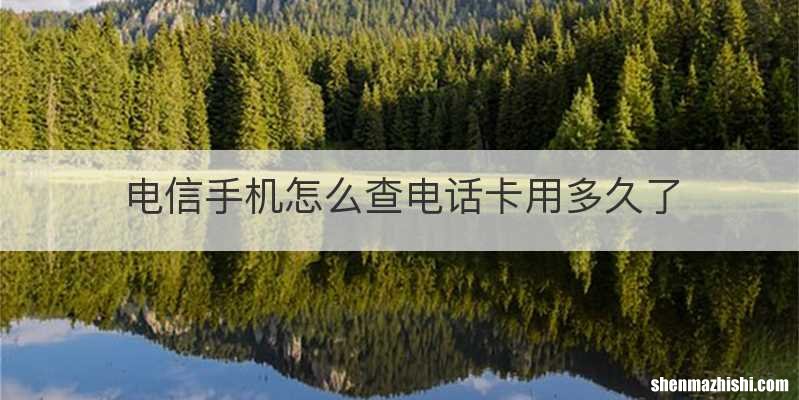 电信手机怎么查电话卡用多久了