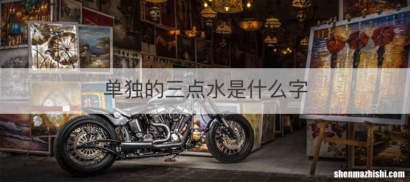单独的三点水是什么字