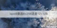 iqoo9是选8+256还是12+128