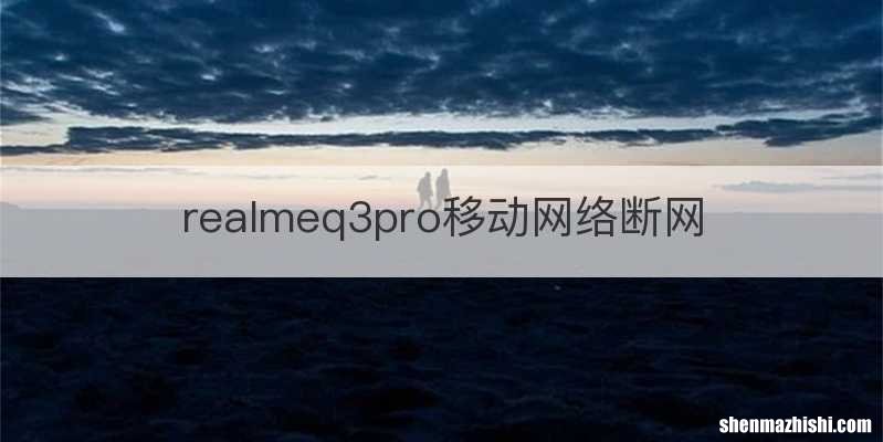 realmeq3pro移动网络断网