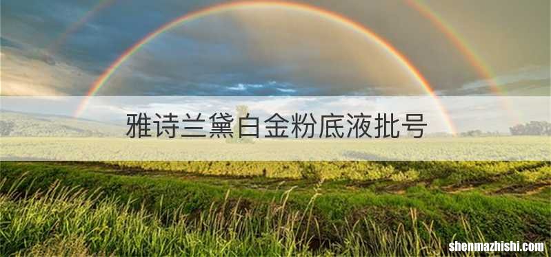 雅诗兰黛白金粉底液批号