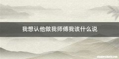 我想认他做我师傅我该什么说