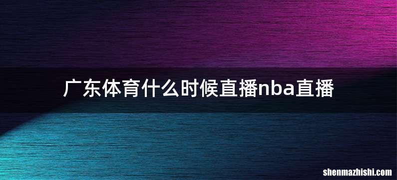 广东体育什么时候直播nba直播