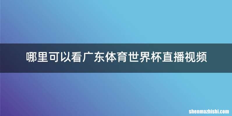 哪里可以看广东体育世界杯直播视频