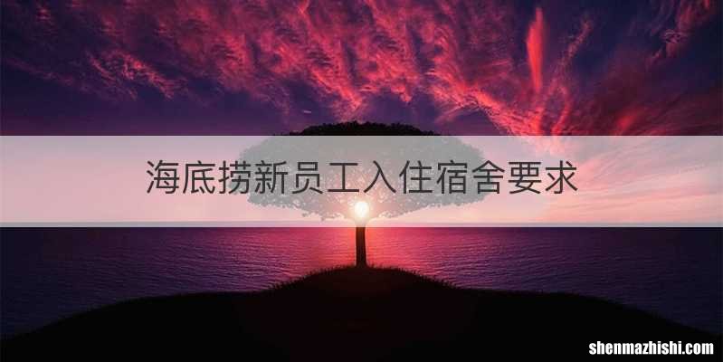 海底捞新员工入住宿舍要求