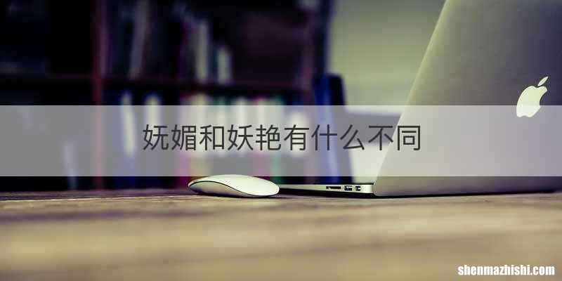 妩媚和妖艳有什么不同