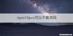 iqoo10pro可以不戴壳吗
