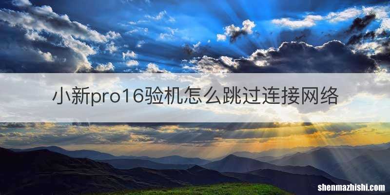 小新pro16验机怎么跳过连接网络