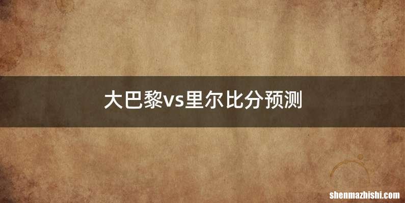 大巴黎vs里尔比分预测
