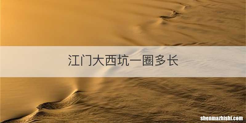 江门大西坑一圈多长