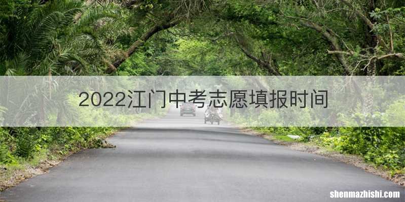 2022江门中考志愿填报时间