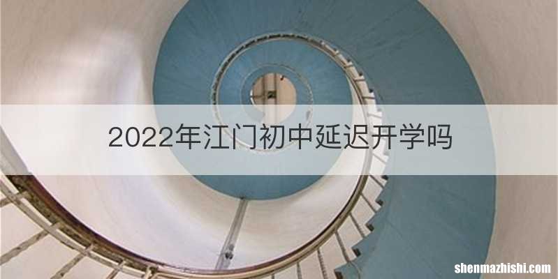 2022年江门初中延迟开学吗