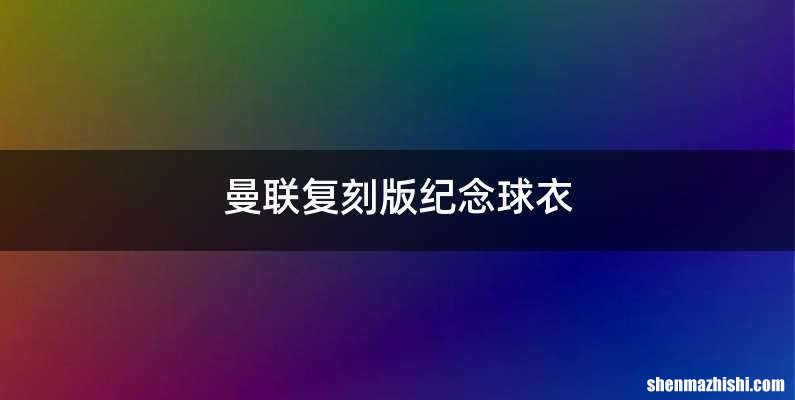 曼联复刻版纪念球衣