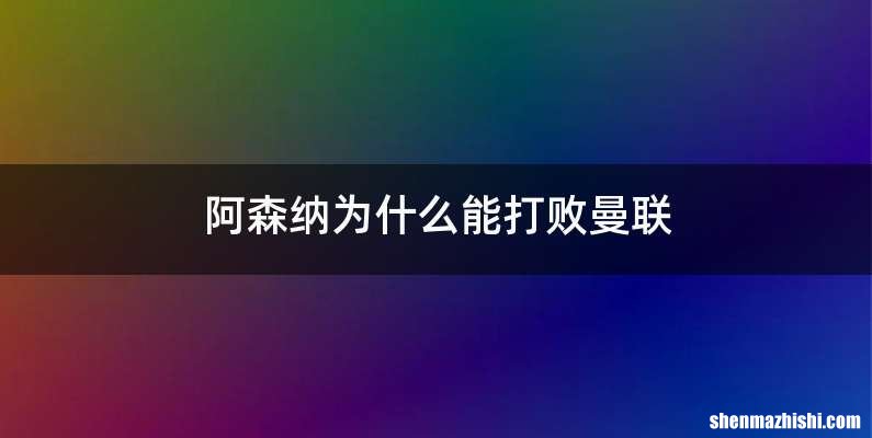 阿森纳为什么能打败曼联