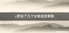 c罗谈了几个女朋友的事情