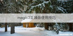 magic3至臻版使用技巧