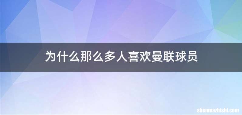为什么那么多人喜欢曼联球员