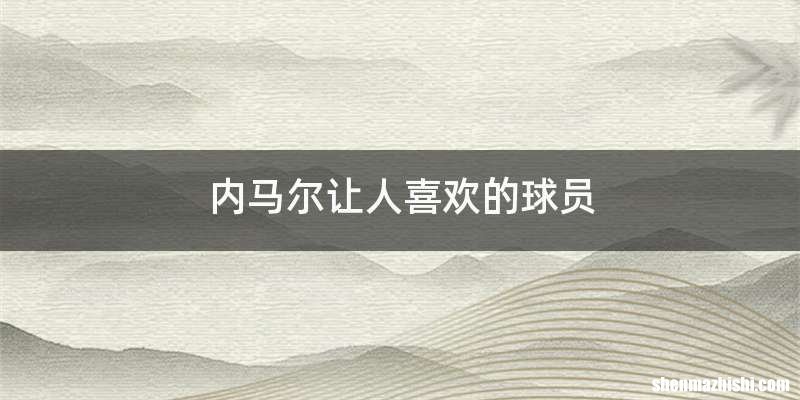 内马尔让人喜欢的球员