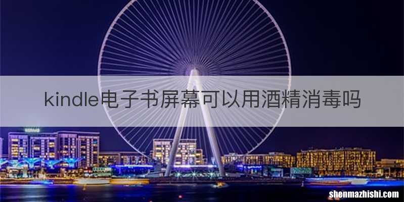 kindle电子书屏幕可以用酒精消毒吗