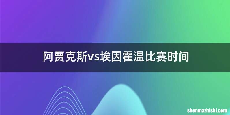阿贾克斯vs埃因霍温比赛时间