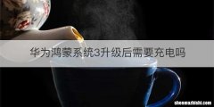 华为鸿蒙系统3升级后需要充电吗