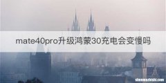 mate40pro升级鸿蒙30充电会变慢吗