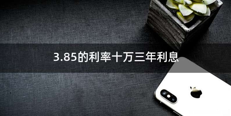 3.85的利率十万三年利息