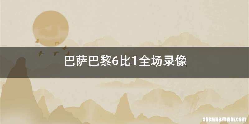巴萨巴黎6比1全场录像