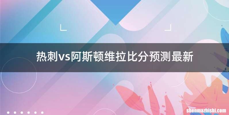 热刺vs阿斯顿维拉比分预测最新