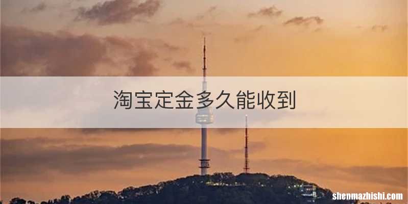 淘宝定金多久能收到