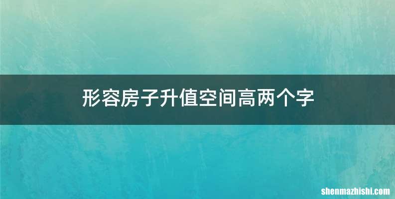 形容房子升值空间高两个字