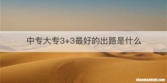 中专大专3+3最好的出路是什么