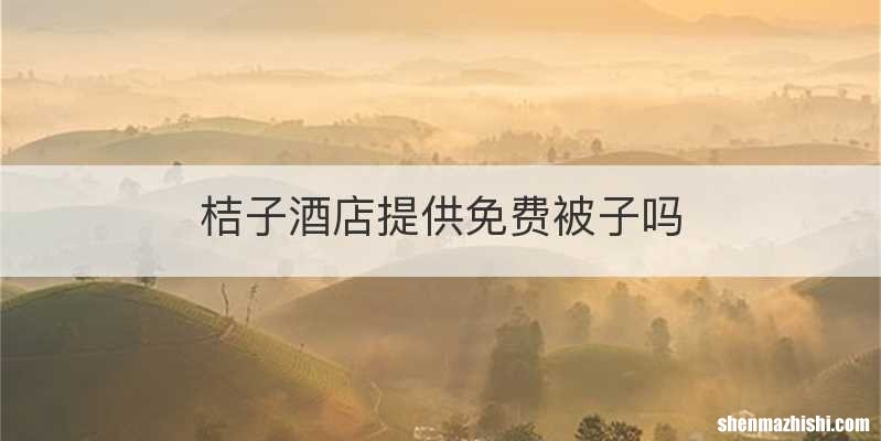 桔子酒店提供免费被子吗