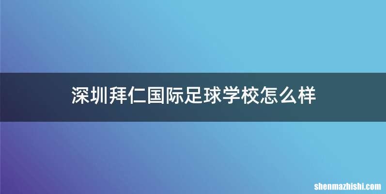 深圳拜仁国际足球学校怎么样