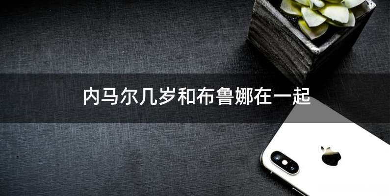 内马尔几岁和布鲁娜在一起