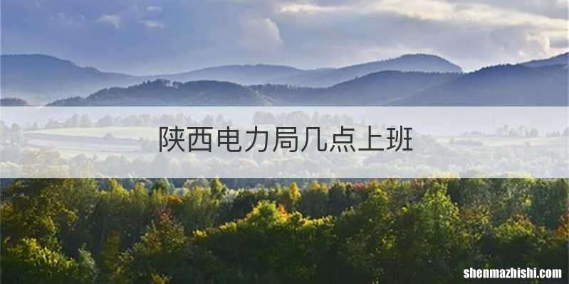 陕西电力局几点上班