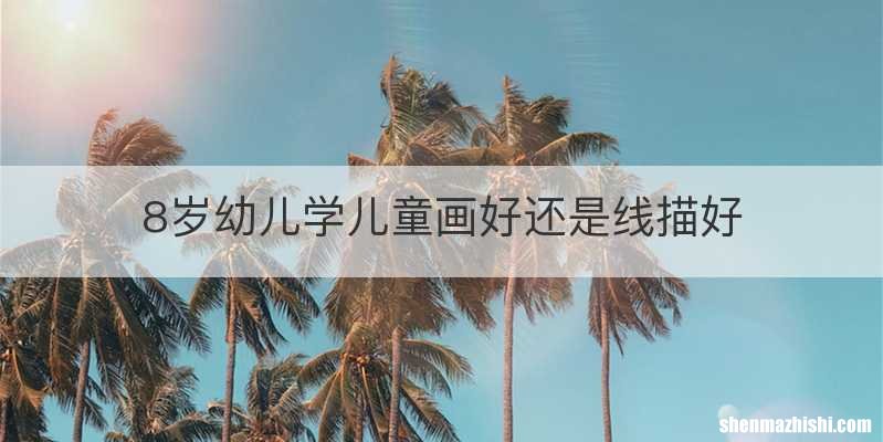 8岁幼儿学儿童画好还是线描好