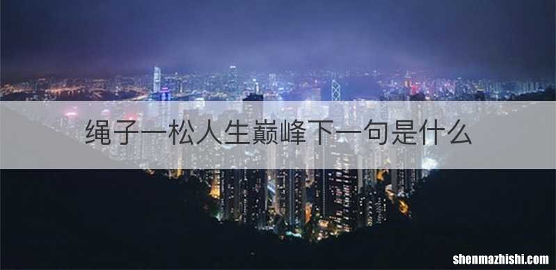 绳子一松人生巅峰下一句是什么