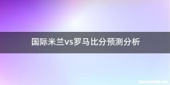 国际米兰vs罗马比分预测分析