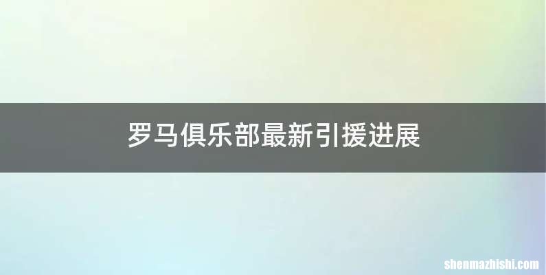 罗马俱乐部最新引援进展