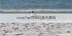 nova7se可以只换内屏吗