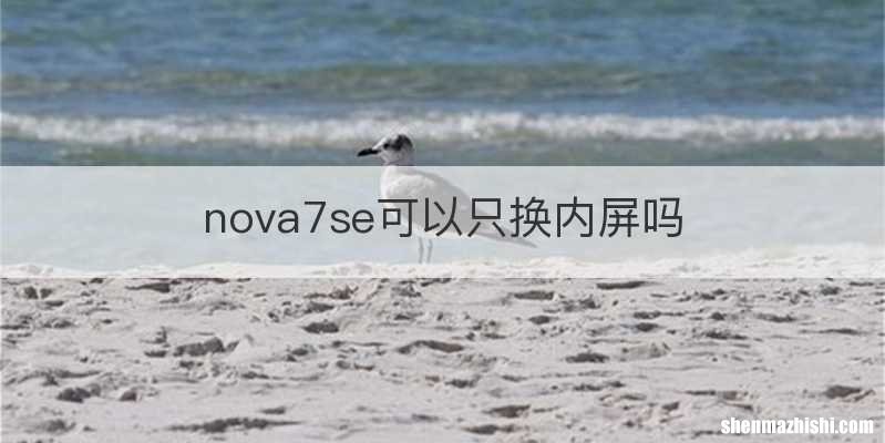 nova7se可以只换内屏吗