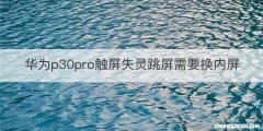 华为p30pro触屏失灵跳屏需要换内屏