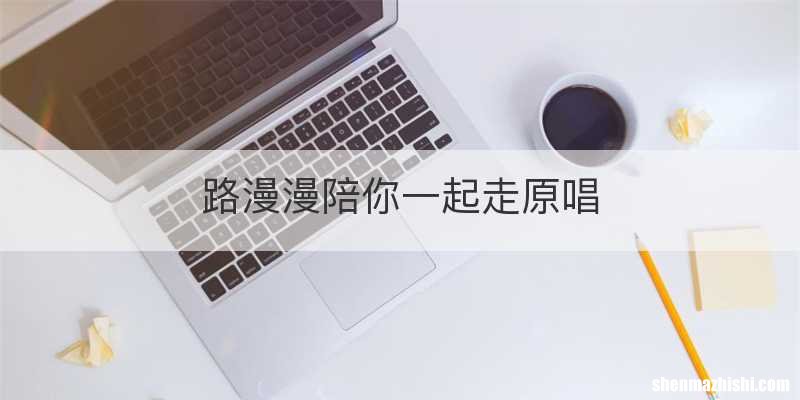 路漫漫陪你一起走原唱