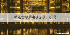 畅连智慧屏电视必须开机吗