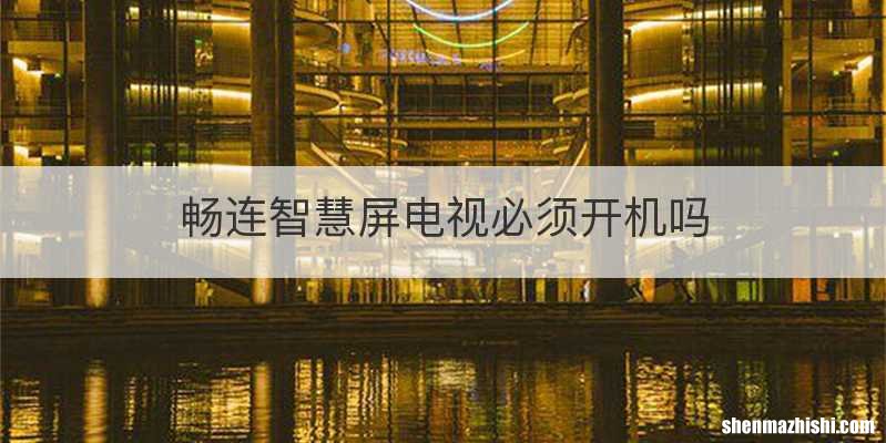 畅连智慧屏电视必须开机吗