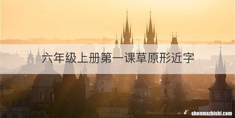 六年级上册第一课草原形近字