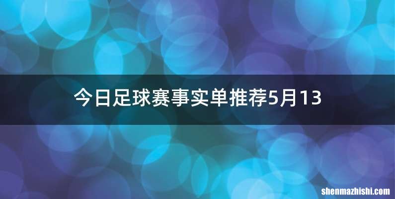 今日足球赛事实单推荐5月13