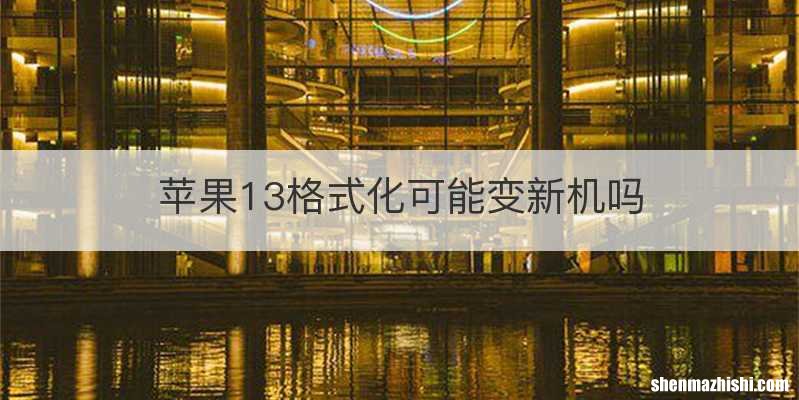 苹果13格式化可能变新机吗